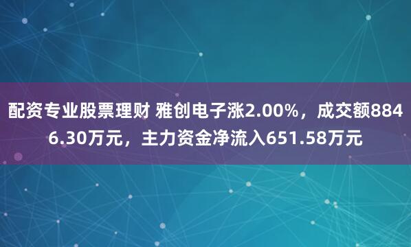 配资专业股票理财 雅创电子涨2.00%，成交额8846.30万元，主力资金净流入651.58万元