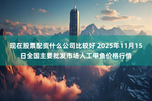 现在股票配资什么公司比较好 2025年11月15日全国主要批发市场人工甲鱼价格行情