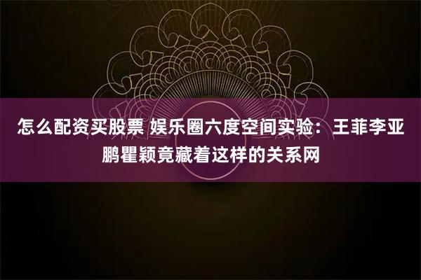 怎么配资买股票 娱乐圈六度空间实验：王菲李亚鹏瞿颖竟藏着这样的关系网