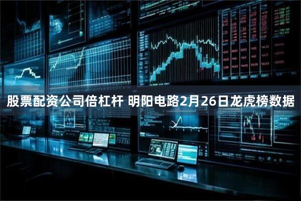 股票配资公司倍杠杆 明阳电路2月26日龙虎榜数据