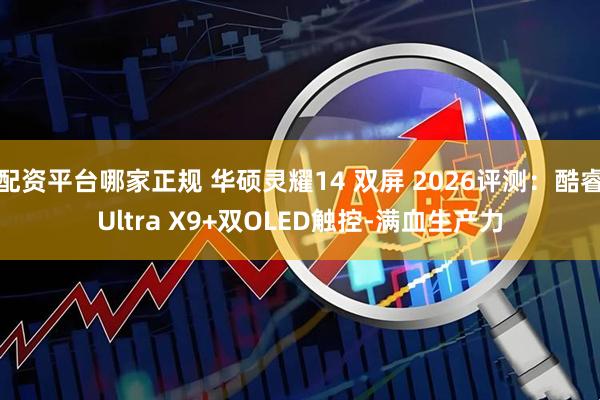 配资平台哪家正规 华硕灵耀14 双屏 2026评测：酷睿Ultra X9+双OLED触控-满血生产力
